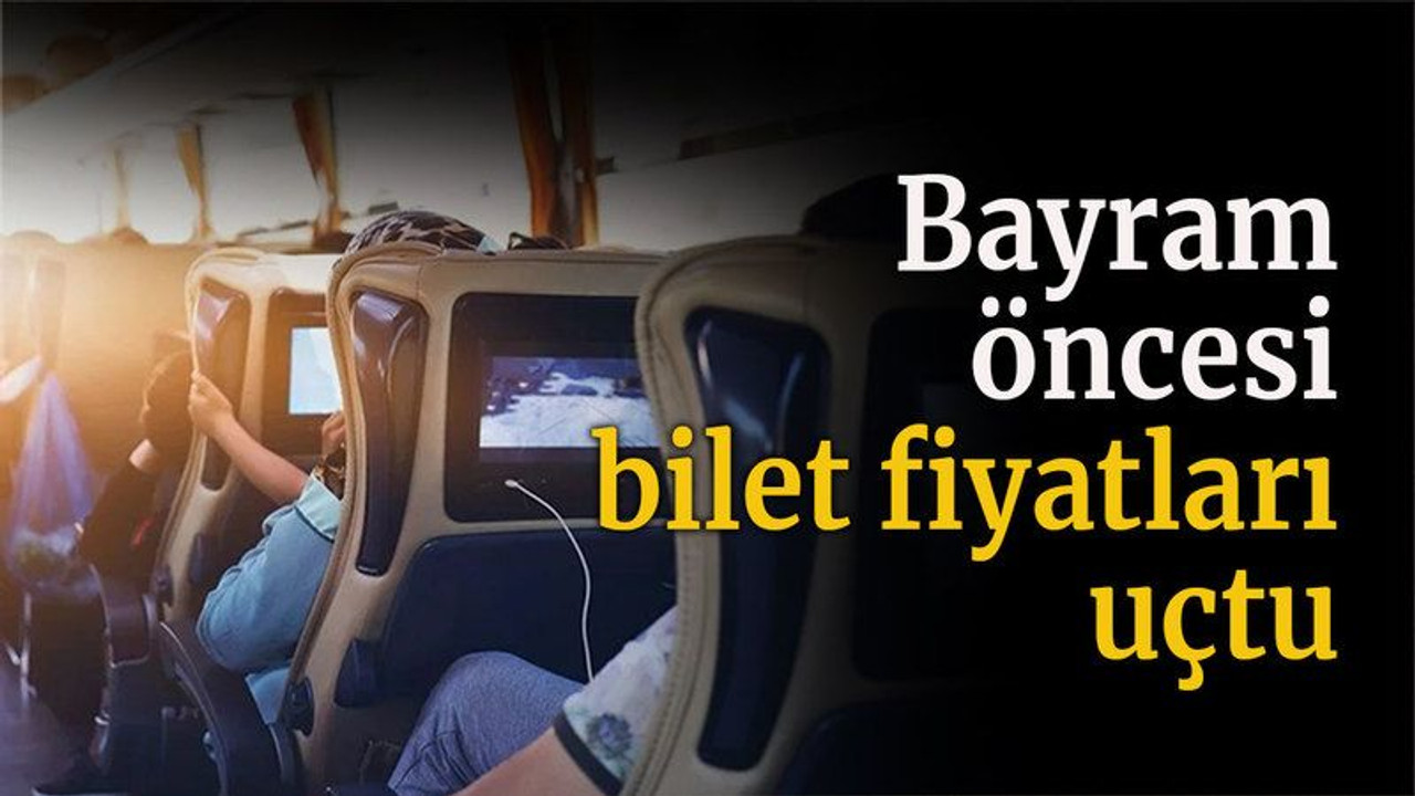 Bayram öncesi bilet fiyatları uçtu
